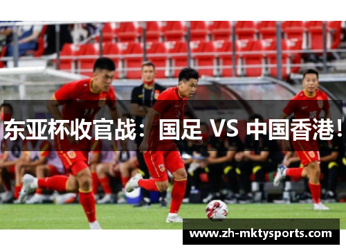 东亚杯收官战:国足 VS 中国香港!