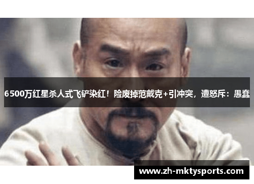 6500万红星杀人式飞铲染红！险废掉范戴克+引冲突，遭怒斥：愚蠢